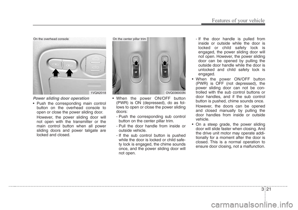 KIA Sedona 2008 2.G Owners Guide 321
Features of your vehicle
Power sliding door operation
• Push the corresponding main control
button on the overhead console to
open or close the power sliding door.
However, the power sliding doo KIA Sedona 2008 2.G Owners Guide 321
Features of your vehicle
Power sliding door operation
• Push the corresponding main control
button on the overhead console to
open or close the power sliding door.
However, the power sliding doo