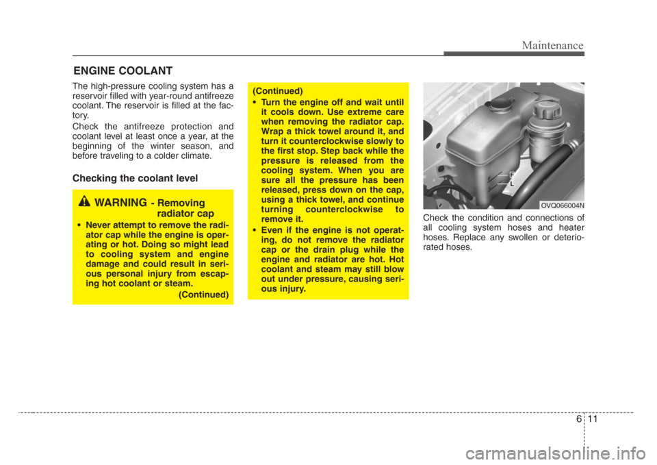 KIA Sedona 2008 2.G Owners Manual 611
Maintenance
ENGINE COOLANT
The high-pressure cooling system has a
reservoir filled with year-round antifreeze
coolant. The reservoir is filled at the fac-
tory.
Check the antifreeze protection and