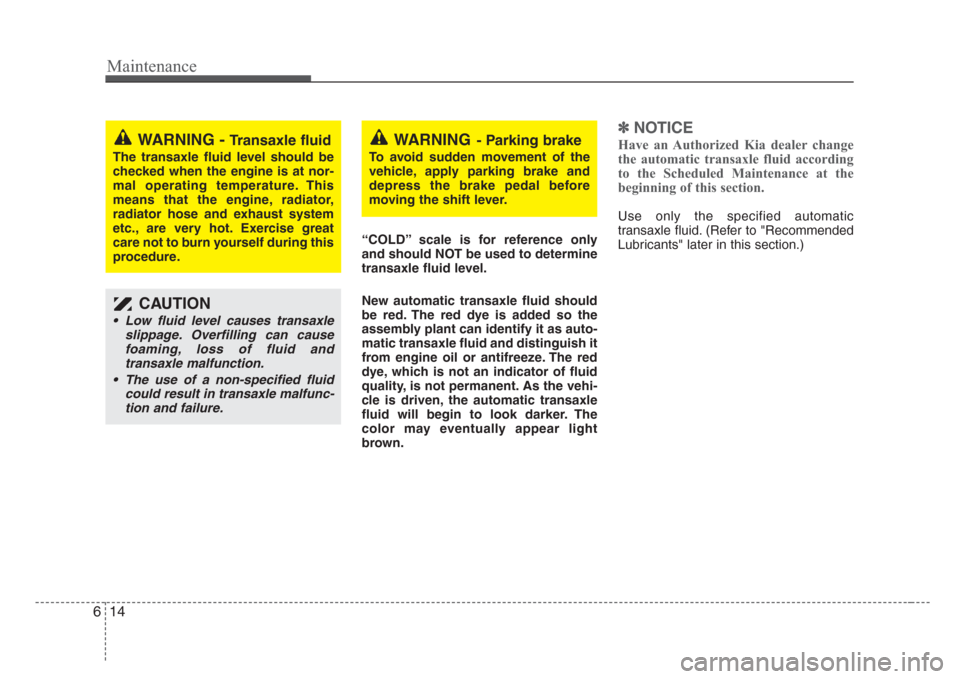 KIA Sedona 2008 2.G Owners Manual Maintenance
14 6
“COLD” scale is for reference only
and should NOT be used to determine
transaxle fluid level.
New automatic transaxle fluid should
be red. The red dye is added so the
assembly pla