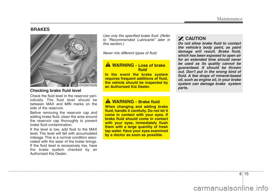 KIA Sedona 2008 2.G Owners Manual 615
Maintenance
BRAKES
Checking brake fluid level  
Check the fluid level in the reservoir peri-
odically. The fluid level should be
between MAX and MIN marks on the
side of the reservoir.
Before remo