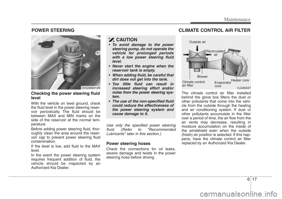 KIA Sedona 2008 2.G Owners Manual 617
Maintenance
POWER STEERING 
Checking the power steering fluid
level  
With the vehicle on level ground, check
the fluid level in the power steering reser-
voir periodically. The fluid should be
be