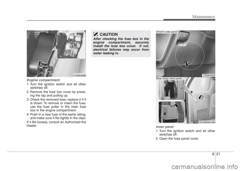 KIA Sedona 2008 2.G Owners Manual 621
Maintenance
Engine compartment
1. Turn the ignition switch and all other
switches off.
2. Remove the fuse box cover by press-
ing the tap and pulling up.
3. Check the removed fuse; replace it if i