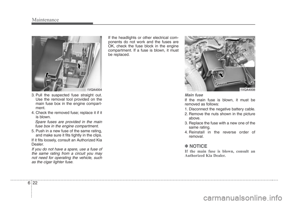 KIA Sedona 2008 2.G Owners Manual Maintenance
22 6
3. Pull the suspected fuse straight out.
Use the removal tool provided on the
main fuse box in the engine compart-
ment.
4. Check the removed fuse; replace it if it
is blown.
Spare fu