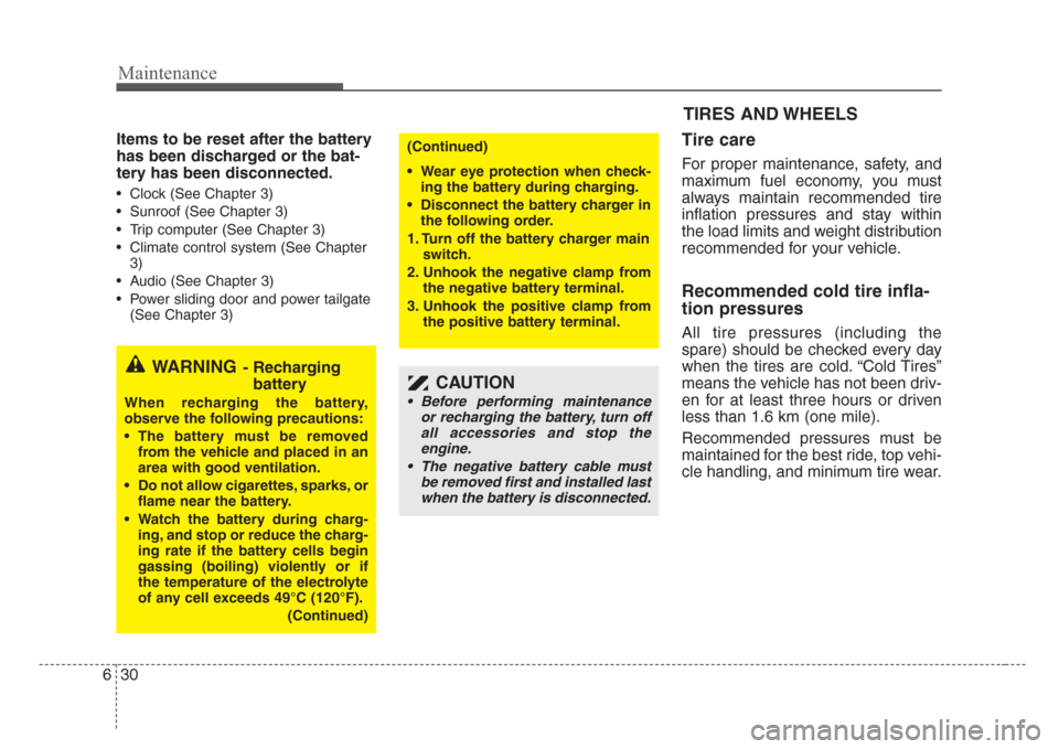KIA Sedona 2008 2.G Owners Manual Maintenance
30 6
Items to be reset after the battery
has been discharged or the bat-
tery has been disconnected.
• Clock (See Chapter 3)
• Sunroof (See Chapter 3)
• Trip computer (See Chapter 3)
