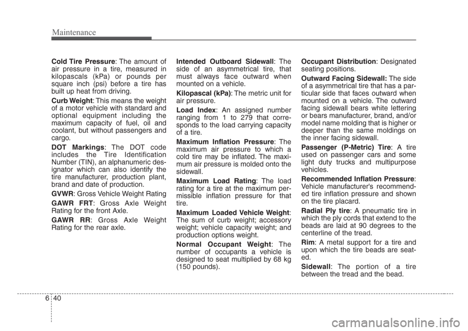 KIA Sedona 2008 2.G Owners Manual Maintenance
40 6
Cold Tire  Pressure: The amount of
air pressure in a tire, measured in
kilopascals (kPa) or pounds per
square inch (psi) before a tire has
built up heat from driving.
Curb Weight: Thi