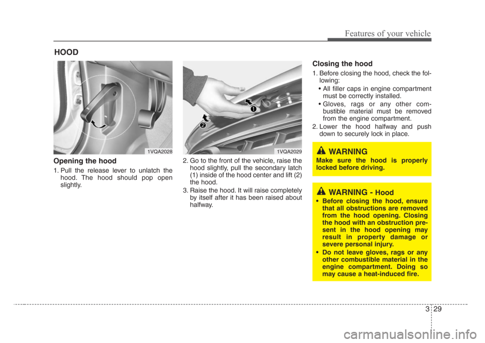 KIA Sedona 2008 2.G Owners Manual 329
Features of your vehicle
Opening the hood 
1. Pull the release lever to unlatch the
hood. The hood should pop open
slightly.2. Go to the front of the vehicle, raise the
hood slightly, pull the sec