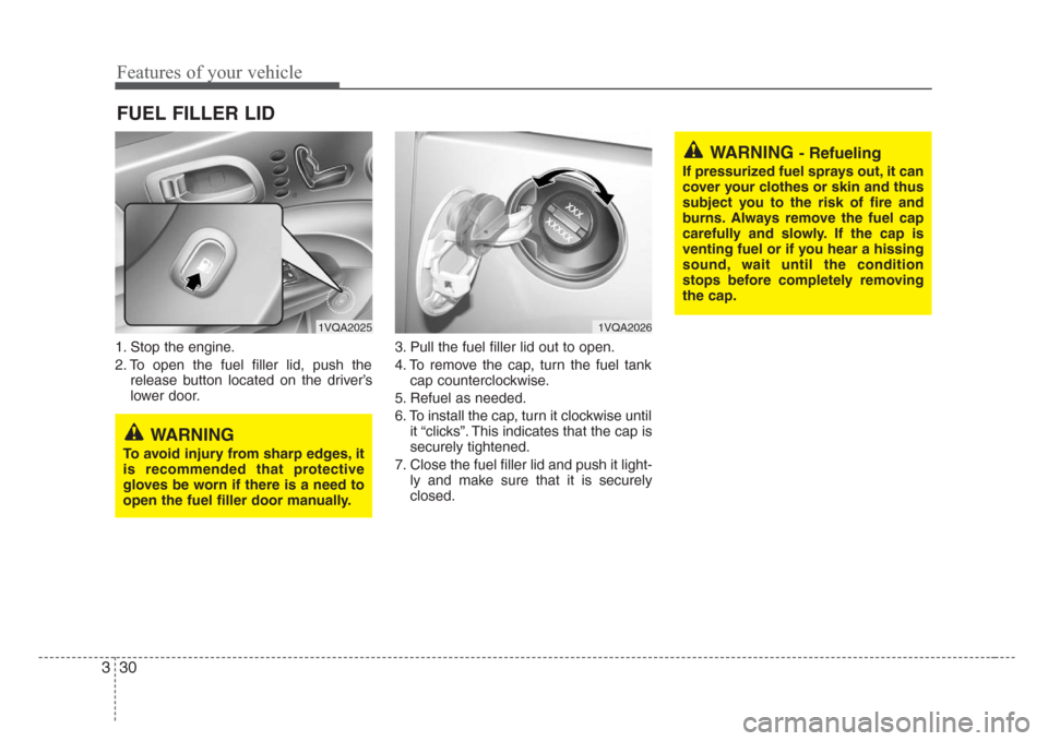 KIA Sedona 2008 2.G Owners Manual Features of your vehicle
30 3
1. Stop the engine.
2. To open the fuel filler lid, push the
release button located on the driver’s
lower door.3. Pull the fuel filler lid out to open.
4. To remove the