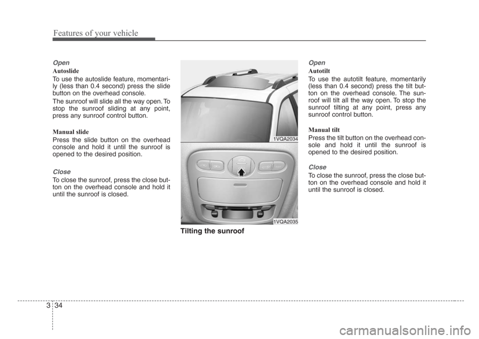 KIA Sedona 2008 2.G Service Manual Features of your vehicle
34 3
Open
Autoslide
To use the autoslide feature, momentari-
ly (less than 0.4 second) press the slide
button on the overhead console.
The sunroof will slide all the way open. KIA Sedona 2008 2.G Service Manual Features of your vehicle
34 3
Open
Autoslide
To use the autoslide feature, momentari-
ly (less than 0.4 second) press the slide
button on the overhead console.
The sunroof will slide all the way open.