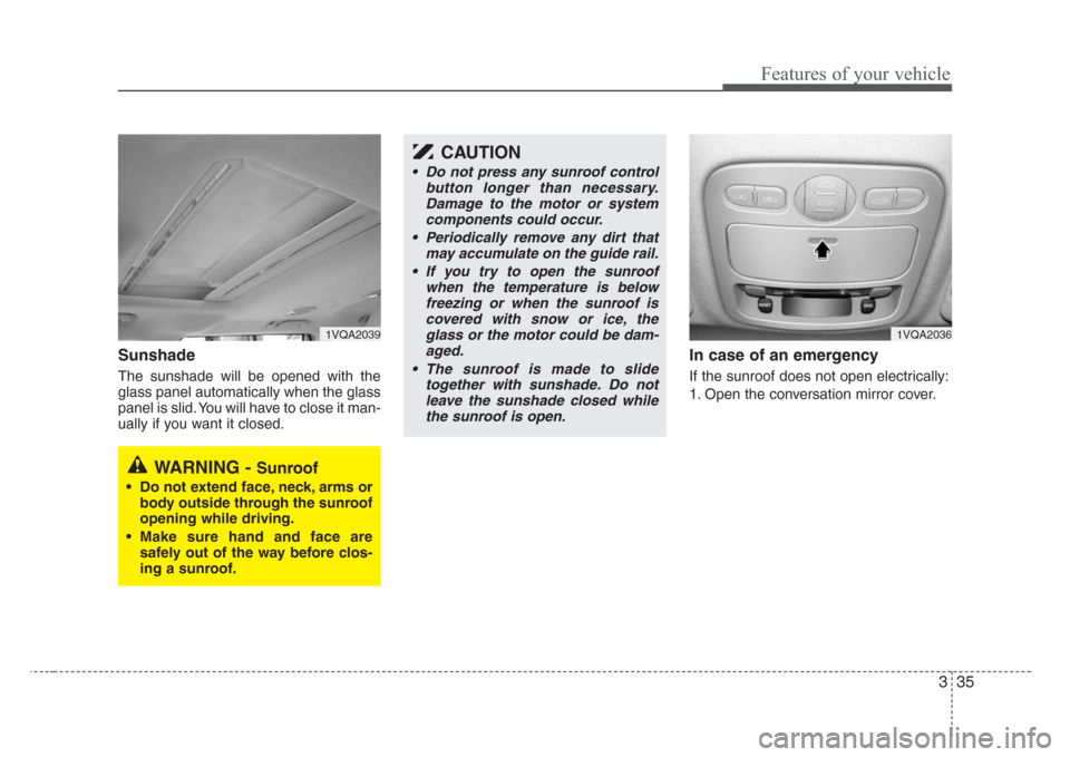 KIA Sedona 2008 2.G Service Manual 335
Features of your vehicle
Sunshade
The sunshade will be opened with the
glass panel automatically when the glass
panel is slid. You will have to close it man-
ually if you want it closed.
In case o KIA Sedona 2008 2.G Service Manual 335
Features of your vehicle
Sunshade
The sunshade will be opened with the
glass panel automatically when the glass
panel is slid. You will have to close it man-
ually if you want it closed.
In case o