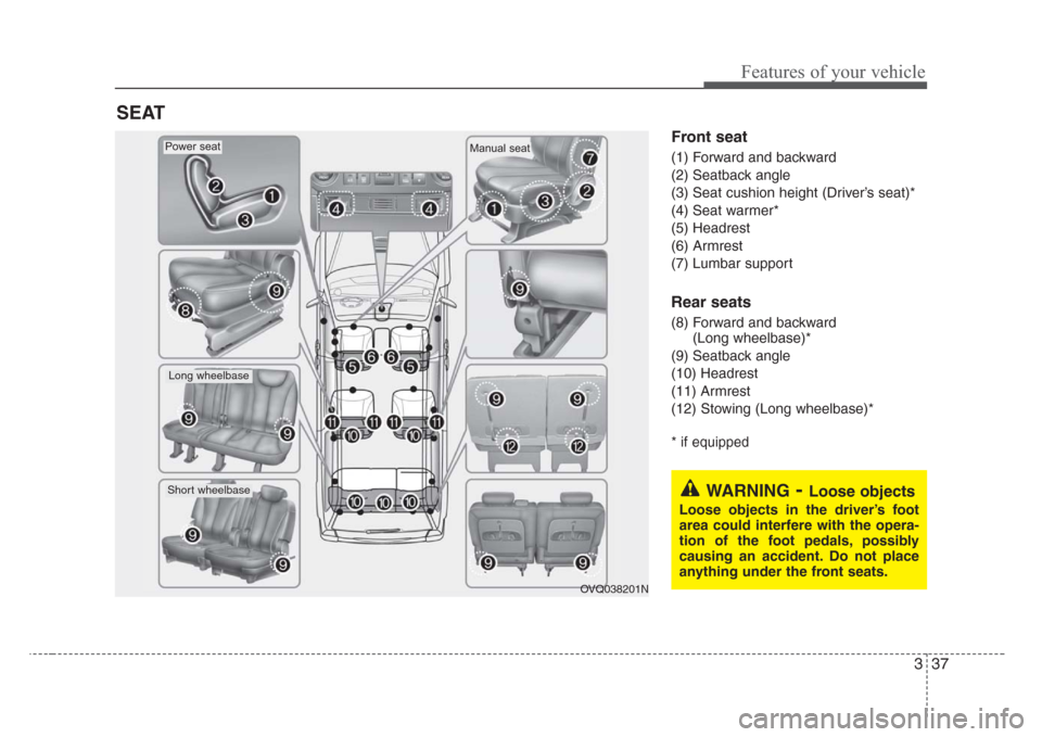 KIA Sedona 2008 2.G Service Manual 337
Features of your vehicle
Front seat
(1) Forward and backward
(2) Seatback angle
(3) Seat cushion height (Driver’s seat)*
(4) Seat warmer*
(5) Headrest
(6) Armrest
(7) Lumbar support
Rear seats
( KIA Sedona 2008 2.G Service Manual 337
Features of your vehicle
Front seat
(1) Forward and backward
(2) Seatback angle
(3) Seat cushion height (Driver’s seat)*
(4) Seat warmer*
(5) Headrest
(6) Armrest
(7) Lumbar support
Rear seats
(