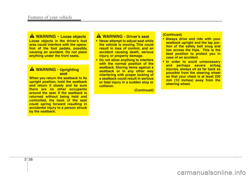 KIA Sedona 2008 2.G Owners Manual Features of your vehicle
38 3
(Continued)
• Always drive and ride with your
seatback upright and the lap por-
tion of the safety belt snug and
low across the hips. This is the
best position to prote