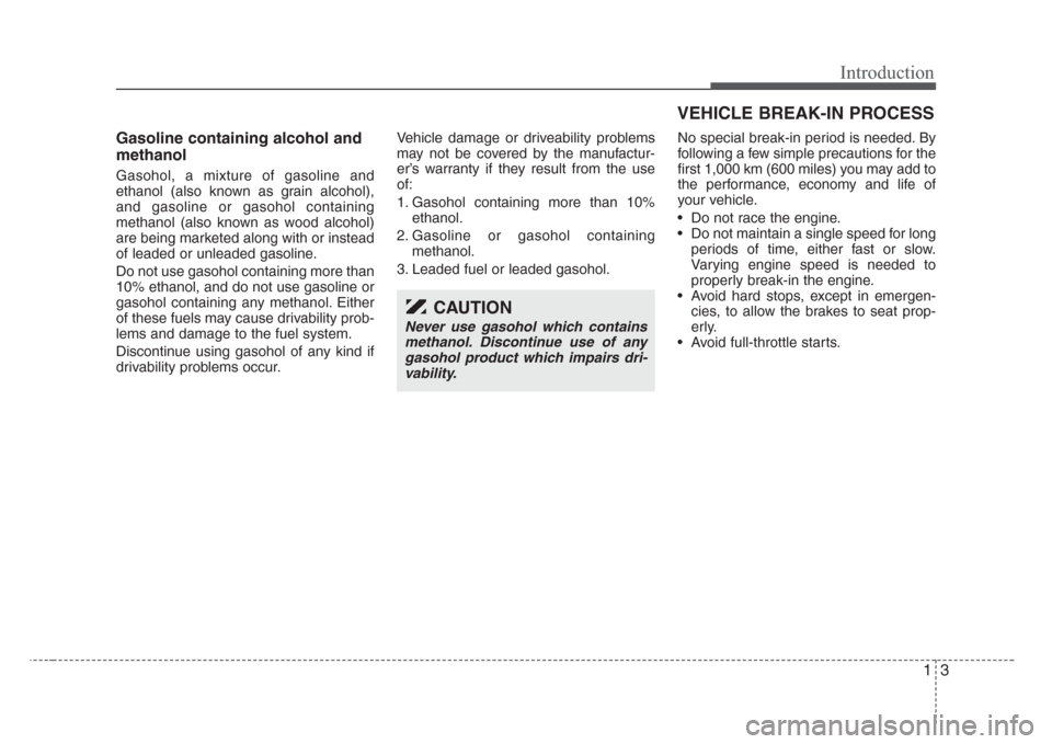 KIA Sedona 2008 2.G Owners Manual 13
Introduction
Gasoline containing alcohol and
methanol
Gasohol, a mixture of gasoline and
ethanol (also known as grain alcohol),
and gasoline or gasohol containing
methanol (also known as wood alcoh