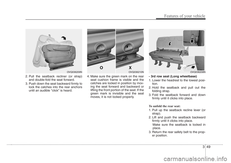 KIA Sedona 2008 2.G Workshop Manual 349
Features of your vehicle
2. Pull the seatback recliner (or strap)
and double-fold the seat forward.
3. Push down the seat backward firmly to
lock the catches into the rear anchors
until an audible