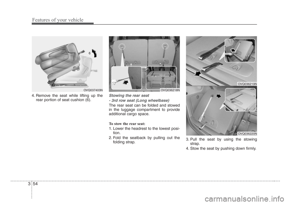 KIA Sedona 2008 2.G Owners Manual Features of your vehicle
54 3
4. Remove the seat while lifting up the
rear portion of seat cushion (6).Stowing the rear seat
- 3rd row seat (Long wheelbase)
The rear seat can be folded and stowed
in t