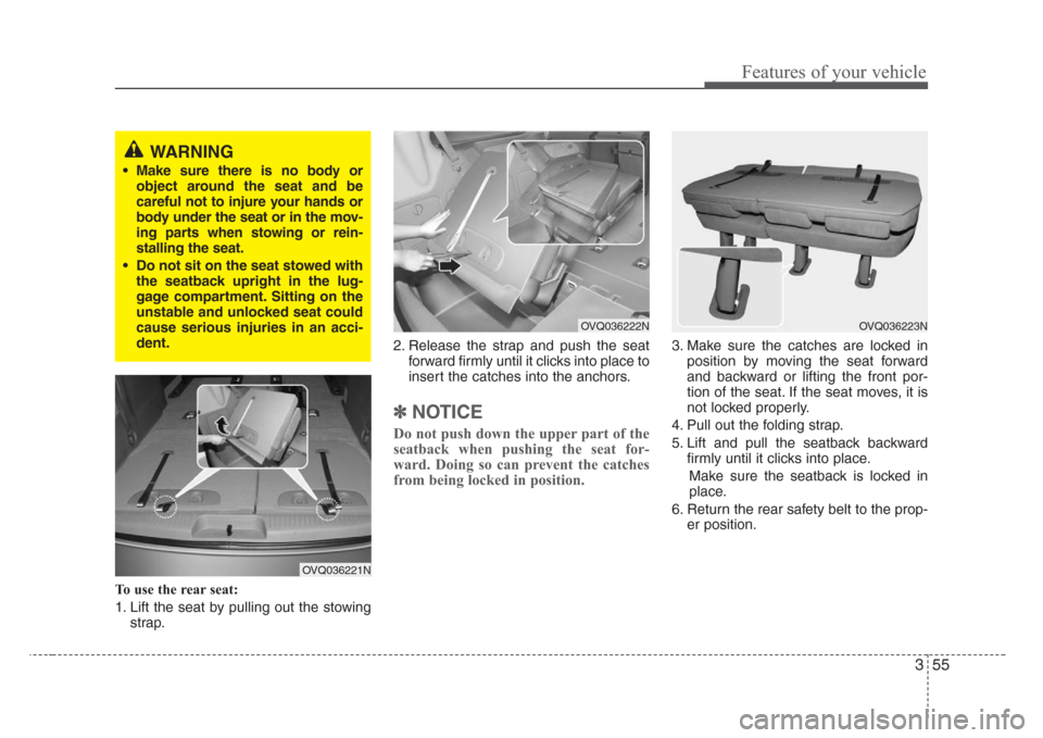 KIA Sedona 2008 2.G Repair Manual 355
Features of your vehicle
To use the rear seat:
1. Lift the seat by pulling out the stowing
strap.2. Release the strap and push the seat
forward firmly until it clicks into place to
insert the catc