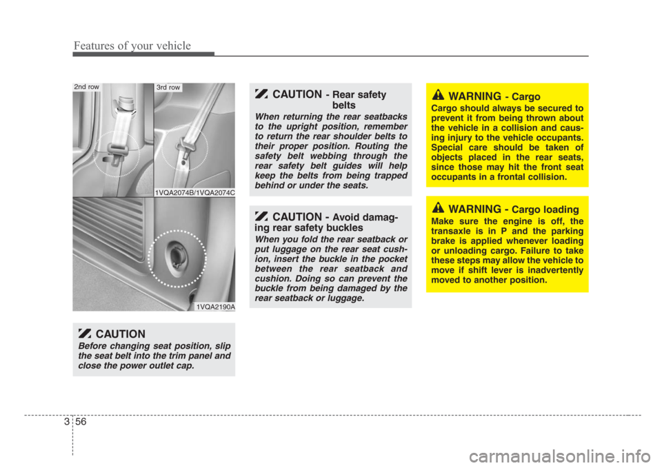 KIA Sedona 2008 2.G Owners Manual Features of your vehicle
56 3
WARNING- Cargo
Cargo should always be secured to
prevent it from being thrown about
the vehicle in a collision and caus-
ing injury to the vehicle occupants.
Special care