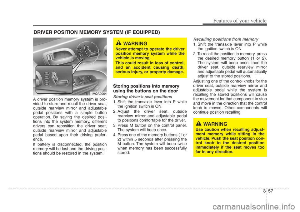 KIA Sedona 2008 2.G Repair Manual 357
Features of your vehicle
A driver position memory system is pro-
vided to store and recall the driver seat,
outside rearview mirror and adjustable
pedal positions with a simple button
operation. B