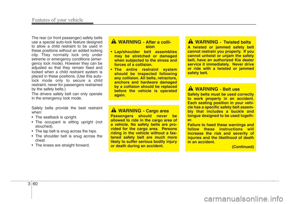 KIA Sedona 2008 2.G Repair Manual Features of your vehicle
60 3
WARNING- Belt use
Safety belts must be used correctly
to work properly in an accident.
Each seating position in your vehi-
cle has a specific safety belt assem-
bly that 