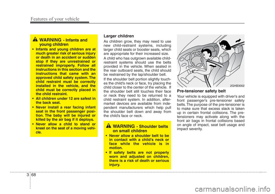 KIA Sedona 2008 2.G Manual PDF Features of your vehicle
68 3
Larger children  
As children grow, they may need to use
new child-restraint systems, including
larger child seats or booster seats, which
are appropriate for their incre