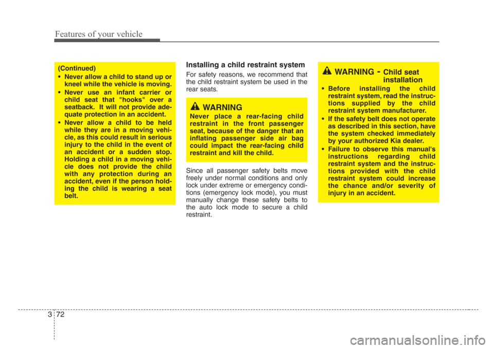 KIA Sedona 2008 2.G Owners Manual Features of your vehicle
72 3
Installing a child restraint system 
For safety reasons, we recommend that
the child restraint system be used in the
rear seats.
Since all passenger safety belts move
fre
