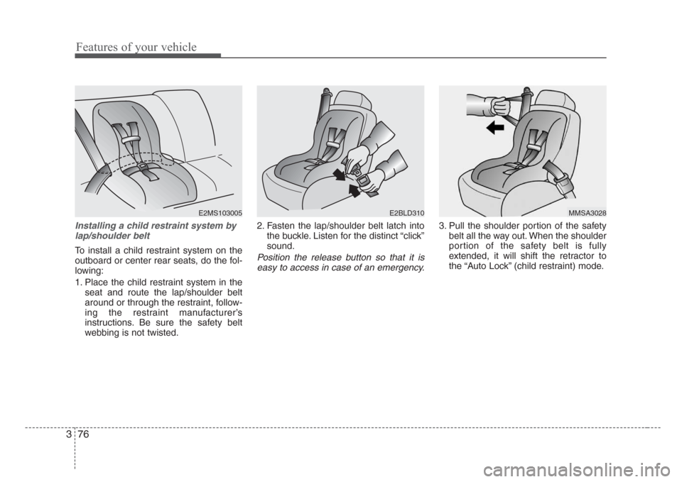 KIA Sedona 2008 2.G Manual Online Features of your vehicle
76 3
Installing a child restraint system by
lap/shoulder belt
To install a child restraint system on the
outboard or center rear seats, do the fol-
lowing:
1. Place the child 