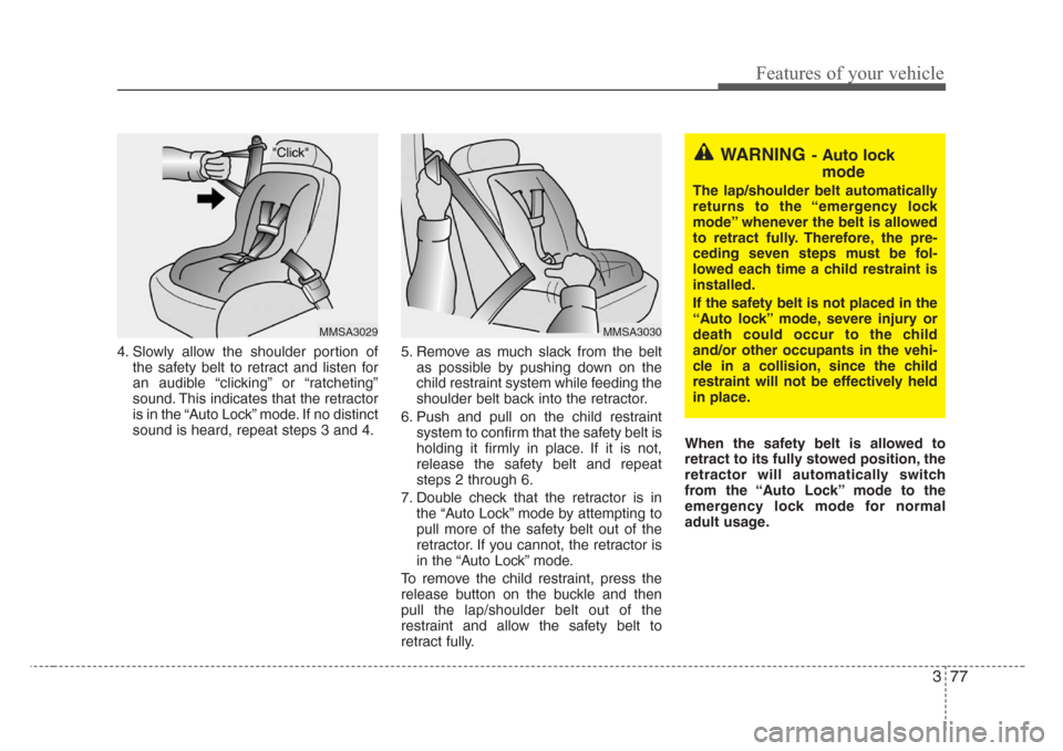 KIA Sedona 2008 2.G Manual Online 377
Features of your vehicle
4. Slowly allow the shoulder portion of
the safety belt to retract and listen for
an audible “clicking” or “ratcheting”
sound. This indicates that the retractor
is