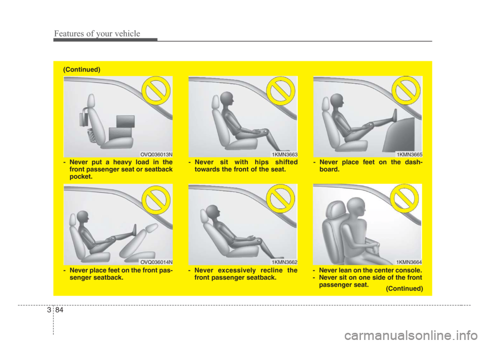 KIA Sedona 2008 2.G Owners Manual Features of your vehicle
84 3
1KMN3663
1KMN3664
1KMN3665
- Never sit with hips shifted
towards the front of the seat.
- Never lean on the center console.
- Never sit on one side of the front
passenger
