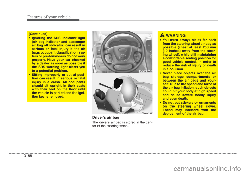 KIA Sedona 2008 2.G Owners Manual Features of your vehicle
88 3
Driver’s air bag
The driver’s air bag is stored in the cen-
ter of the steering wheel.
(Continued)
• Ignoring the SRS indicator light
(air bag indicator and passeng