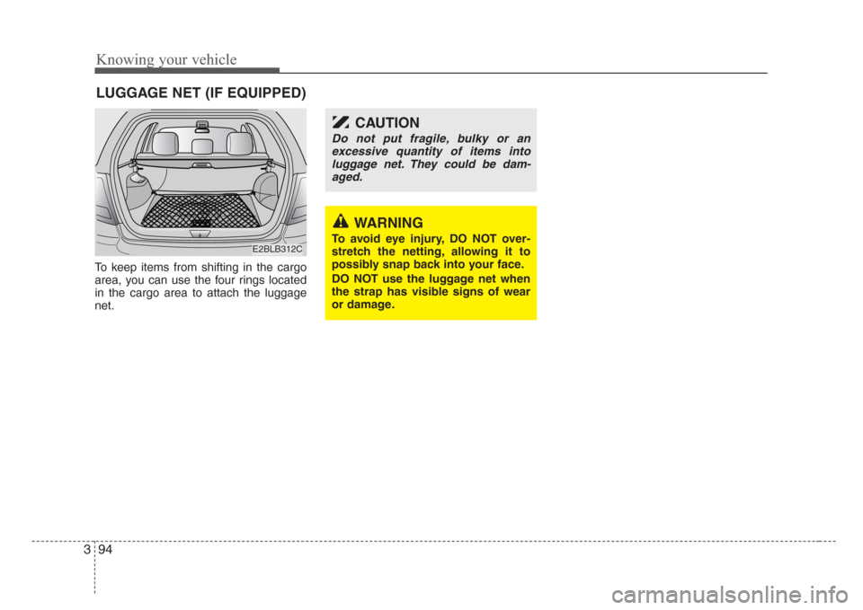 KIA Sorento 2008 1.G Owners Manual Knowing your vehicle
94 3
To keep items from shifting in the cargo
area, you can use the four rings located
in the cargo area to attach the luggage
net.
LUGGAGE NET (IF EQUIPPED)
WARNING
To avoid eye KIA Sorento 2008 1.G Owners Manual Knowing your vehicle
94 3
To keep items from shifting in the cargo
area, you can use the four rings located
in the cargo area to attach the luggage
net.
LUGGAGE NET (IF EQUIPPED)
WARNING
To avoid eye