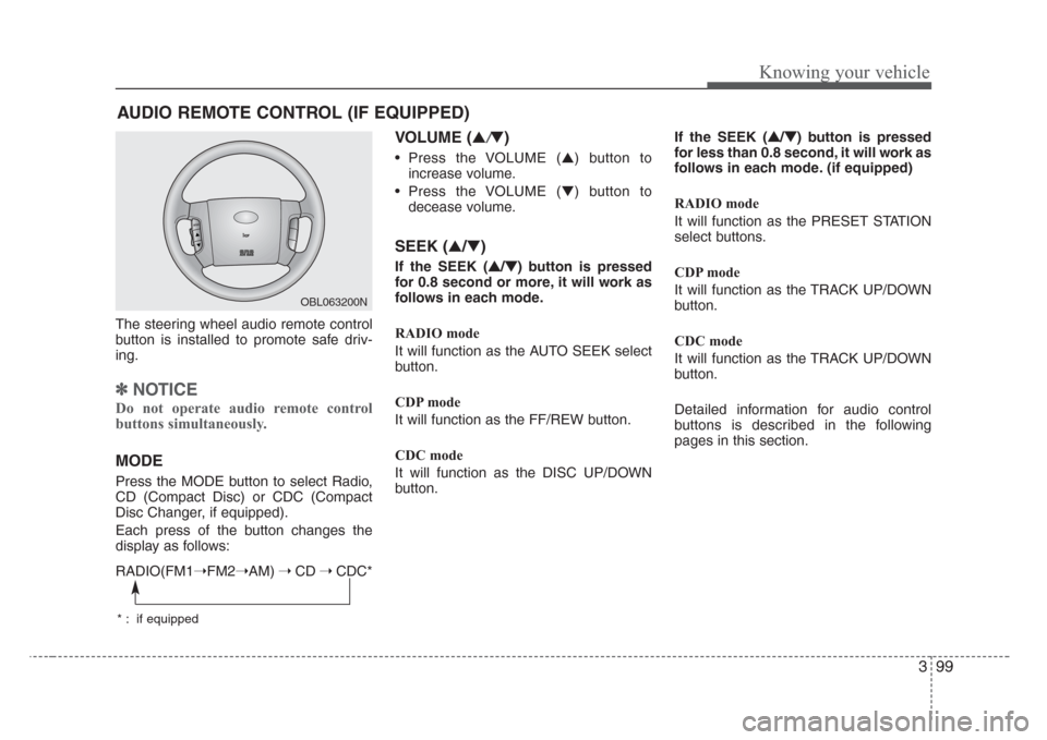 KIA Sorento 2008 1.G Owners Manual 399
Knowing your vehicle
The steering wheel audio remote control
button is installed to promote safe driv-
ing.
✽
NOTICE
Do not operate audio remote control
buttons simultaneously.
MODE
Press the MO KIA Sorento 2008 1.G Owners Manual 399
Knowing your vehicle
The steering wheel audio remote control
button is installed to promote safe driv-
ing.
✽
NOTICE
Do not operate audio remote control
buttons simultaneously.
MODE
Press the MO