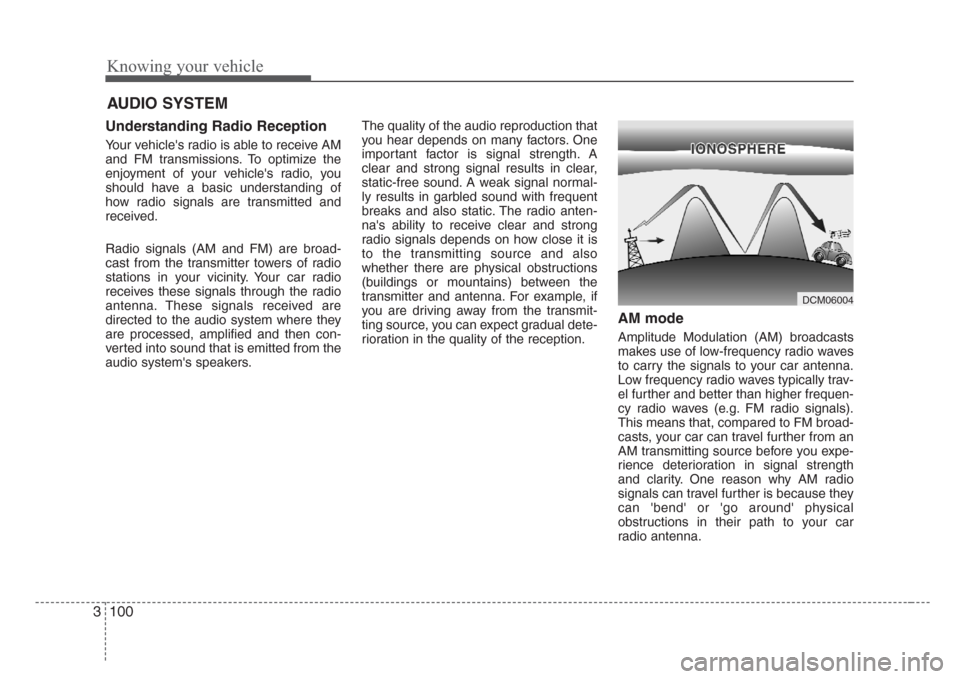 KIA Sorento 2008 1.G Owners Manual Knowing your vehicle
100 3
AUDIO SYSTEM
Understanding Radio Reception
Your vehicles radio is able to receive AM
and FM transmissions. To optimize the
enjoyment of your vehicles radio, you
should hav