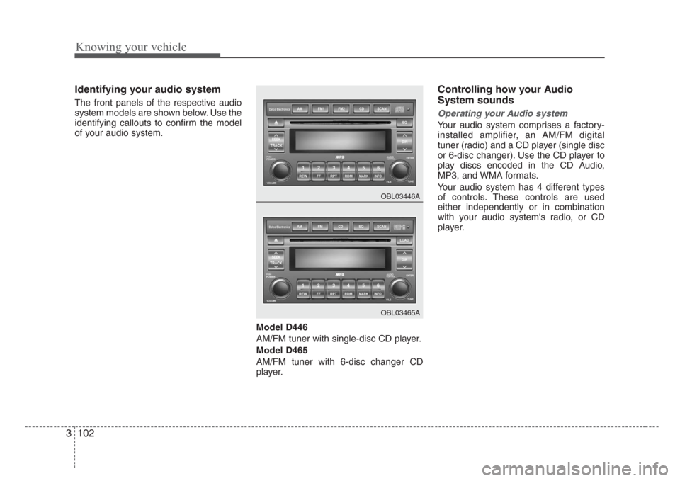 KIA Sorento 2008 1.G Owners Manual Knowing your vehicle
102 3
Identifying your audio system
The front panels of the respective audio
system models are shown below. Use the
identifying callouts to confirm the model
of your audio system. KIA Sorento 2008 1.G Owners Manual Knowing your vehicle
102 3
Identifying your audio system
The front panels of the respective audio
system models are shown below. Use the
identifying callouts to confirm the model
of your audio system.