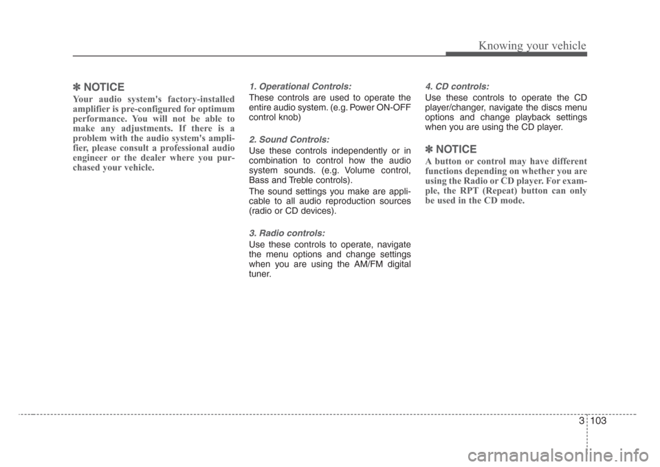 KIA Sorento 2008 1.G Owners Manual 3 103
Knowing your vehicle
✽
NOTICE
Your audio systems factory-installed
amplifier is pre-configured for optimum
performance. You will not be able to
make any adjustments. If there is a
problem wit