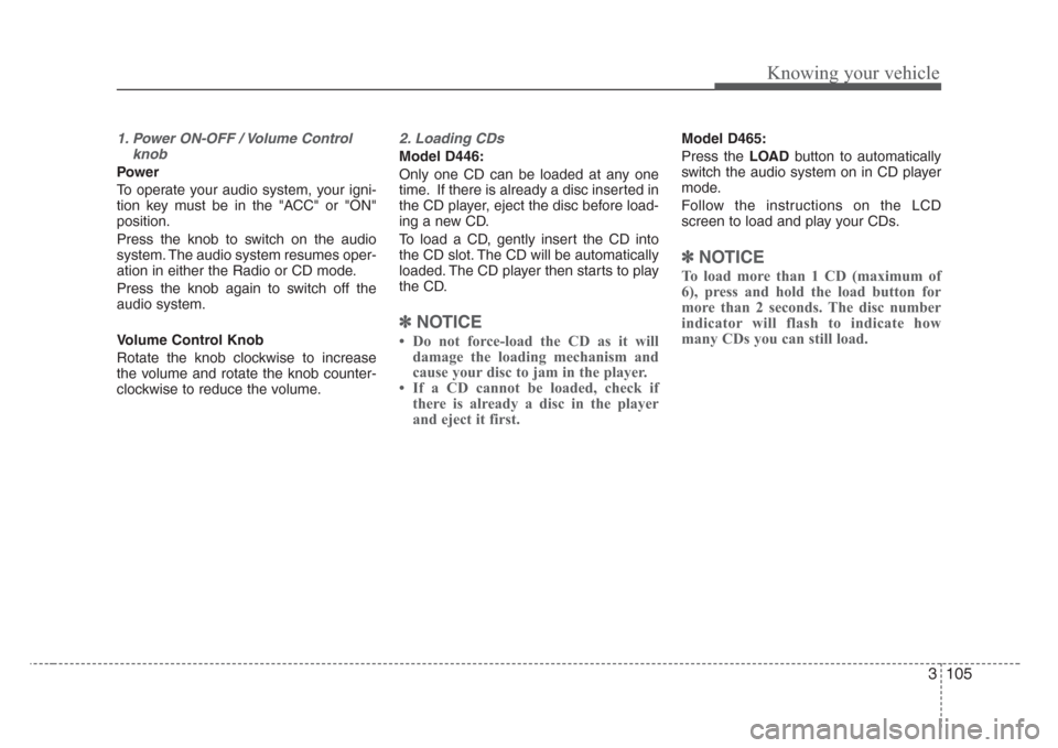 KIA Sorento 2008 1.G Owners Manual 3 105
Knowing your vehicle
1. Power ON-OFF / Volume Control
knob
Power
To operate your audio system, your igni-
tion key must be in the "ACC" or "ON"
position.
Press the knob to switch on the audio
sy