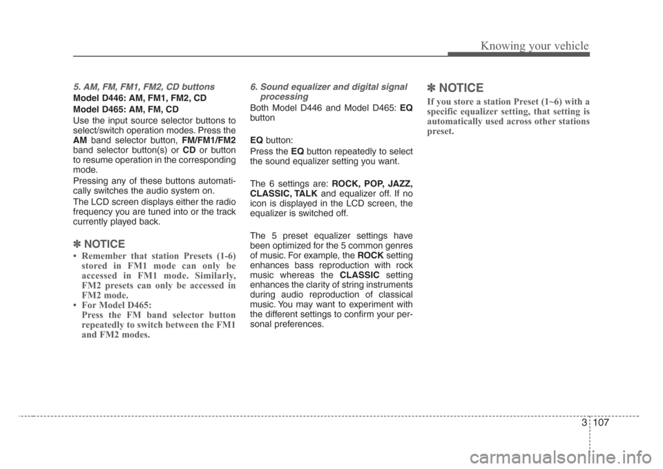 KIA Sorento 2008 1.G Owners Manual 3 107
Knowing your vehicle
5. AM, FM, FM1, FM2, CD buttons
Model D446: AM, FM1, FM2, CD
Model D465: AM, FM, CD
Use the input source selector buttons to
select/switch operation modes. Press the
AMband 