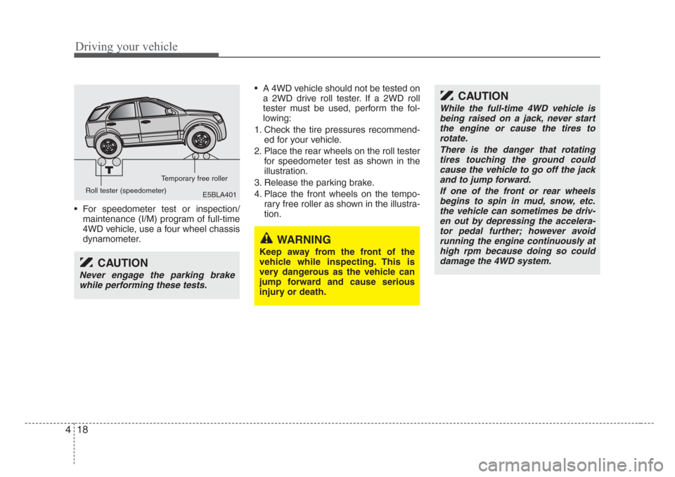 KIA Sorento 2008 1.G User Guide Driving your vehicle
18 4
• For speedometer test or inspection/
maintenance (I/M) program of full-time
4WD vehicle, use a four wheel chassis
dynamometer.• A 4WD vehicle should not be tested on
a 2 KIA Sorento 2008 1.G User Guide Driving your vehicle
18 4
• For speedometer test or inspection/
maintenance (I/M) program of full-time
4WD vehicle, use a four wheel chassis
dynamometer.• A 4WD vehicle should not be tested on
a 2