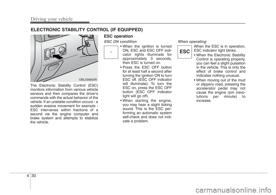 KIA Sorento 2008 1.G Owners Manual Driving your vehicle
30 4
The Electronic Stability Control (ESC)
monitors information from various vehicle
sensors and then compares the drivers
commands with the actual behavior of the
vehicle. If a
