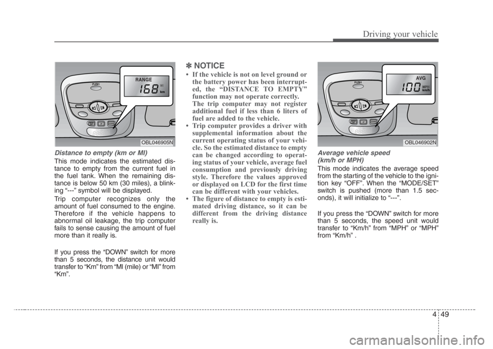 KIA Sorento 2008 1.G Owners Manual 449
Driving your vehicle
Distance to empty (km or MI)
This mode indicates the estimated dis-
tance to empty from the current fuel in
the fuel tank. When the remaining dis-
tance is below 50 km (30 mil