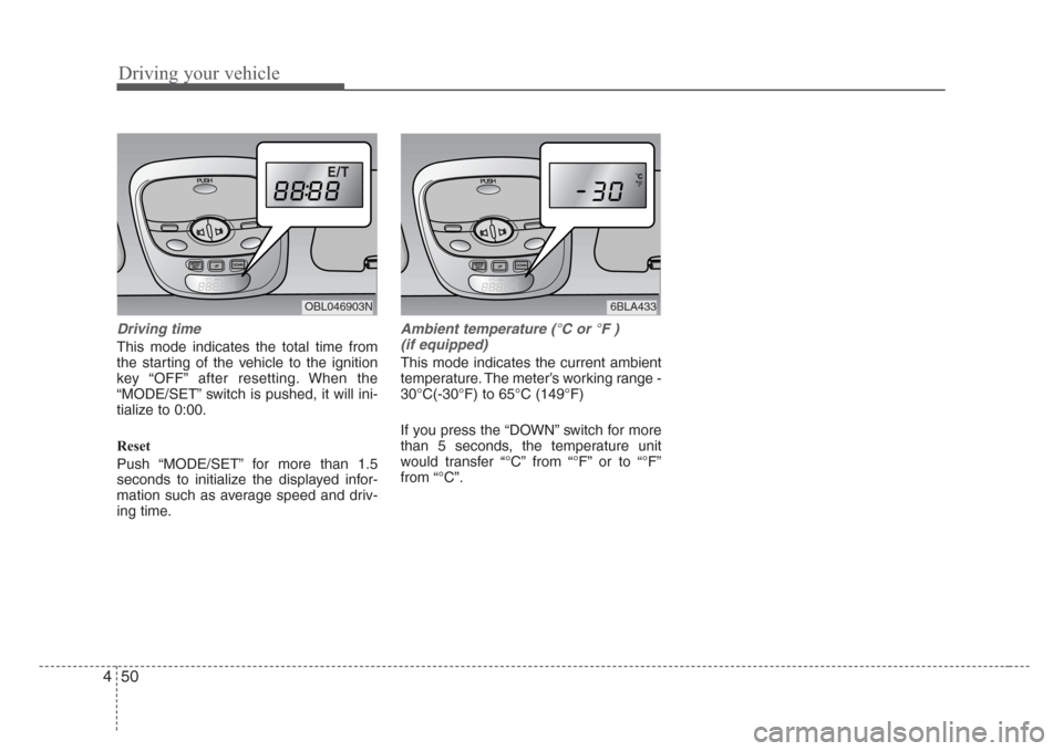 KIA Sorento 2008 1.G Owners Manual Driving your vehicle
50 4
Driving time
This mode indicates the total time from
the starting of the vehicle to the ignition
key “OFF” after resetting. When the
“MODE/SET” switch is pushed, it w