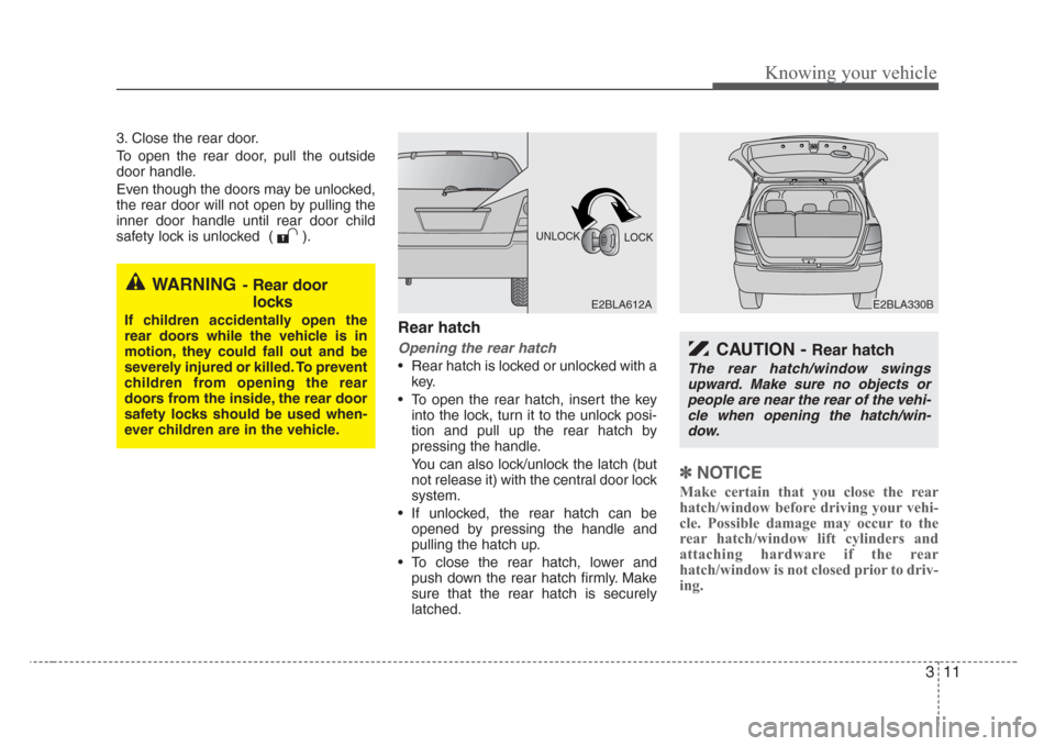 KIA Sorento 2008 1.G User Guide 311
Knowing your vehicle
3. Close the rear door.
To open the rear door, pull the outside
door handle.
Even though the doors may be unlocked,
the rear door will not open by pulling the
inner door handl KIA Sorento 2008 1.G User Guide 311
Knowing your vehicle
3. Close the rear door.
To open the rear door, pull the outside
door handle.
Even though the doors may be unlocked,
the rear door will not open by pulling the
inner door handl