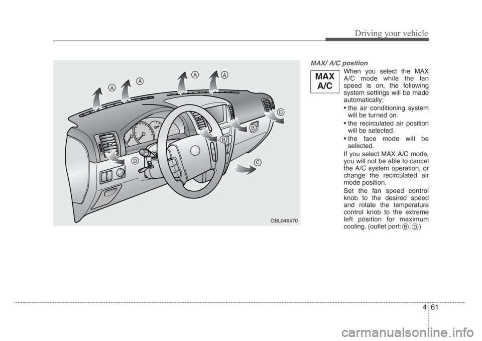 KIA Sorento 2008 1.G Owners Manual 461
Driving your vehicle
MAX/ A/C position 
When you select the MAX
A/C mode while the fan
speed is on, the following
system settings will be made
automatically;
• the air conditioning system
will b