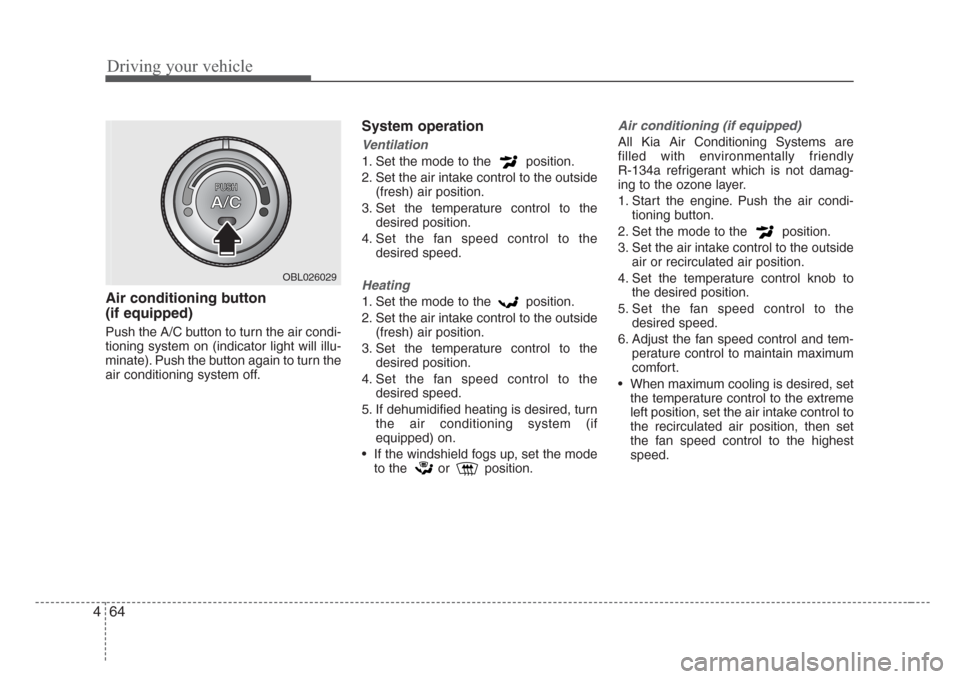 KIA Sorento 2008 1.G Owners Manual Driving your vehicle
64 4
Air conditioning button 
(if equipped)
Push the A/C button to turn the air condi-
tioning system on (indicator light will illu-
minate). Push the button again to turn the
air