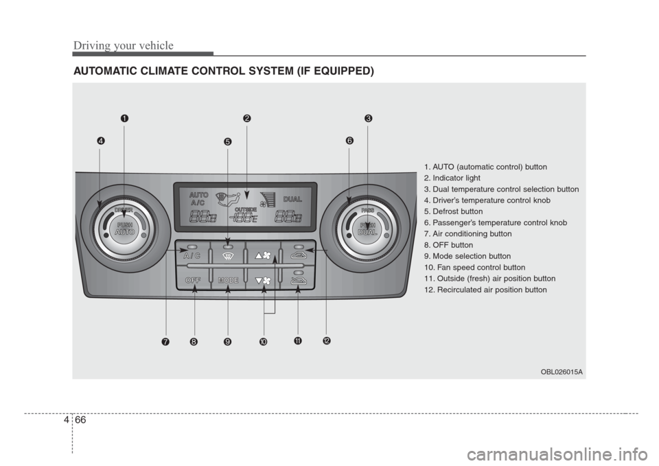 KIA Sorento 2008 1.G Owners Manual Driving your vehicle
66 4
AUTOMATIC CLIMATE CONTROL SYSTEM (IF EQUIPPED)
MODE
1. AUTO (automatic control) button
2. Indicator light
3. Dual temperature control selection button
4. Driver’s temperatu KIA Sorento 2008 1.G Owners Manual Driving your vehicle
66 4
AUTOMATIC CLIMATE CONTROL SYSTEM (IF EQUIPPED)
MODE
1. AUTO (automatic control) button
2. Indicator light
3. Dual temperature control selection button
4. Driver’s temperatu