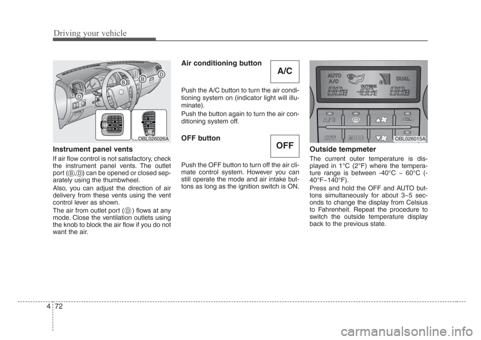 KIA Sorento 2008 1.G Owners Manual Driving your vehicle
72 4
Instrument panel vents
If air flow control is not satisfactory, check
the instrument panel vents. The outlet
port (    , ) can be opened or closed sep-
arately using the thum