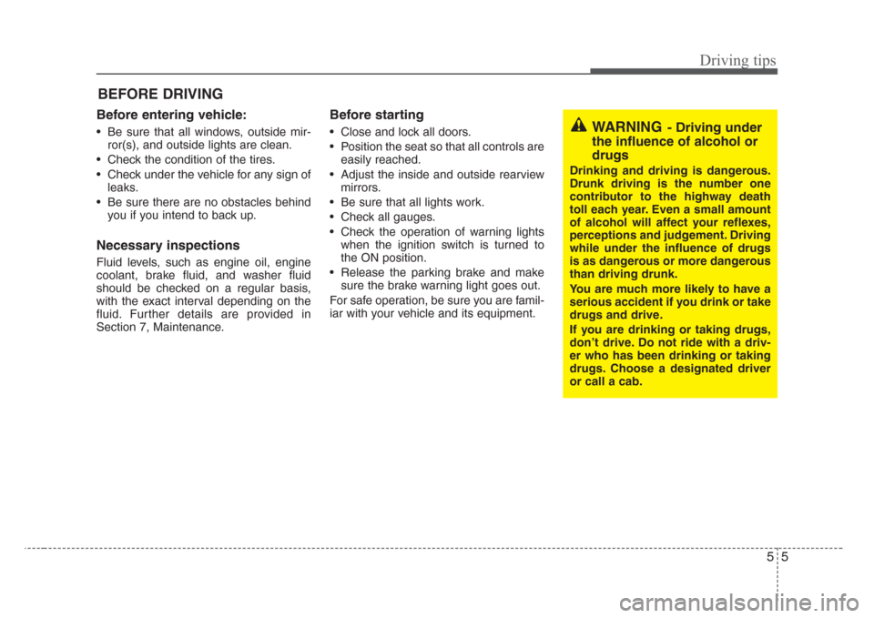 KIA Sorento 2008 1.G Owners Manual 55
Driving tips
BEFORE DRIVING   
Before entering vehicle:
• Be sure that all windows, outside mir-
ror(s), and outside lights are clean.
• Check the condition of the tires.
• Check under the ve