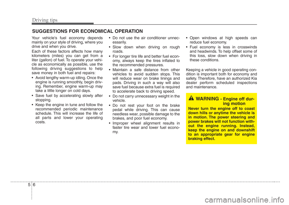 KIA Sorento 2008 1.G Owners Manual Driving tips
6 5
SUGGESTIONS FOR ECONOMICAL OPERATION
Your vehicles fuel economy depends
mainly on your style of driving, where you
drive and when you drive.
Each of these factors affects how many
ki