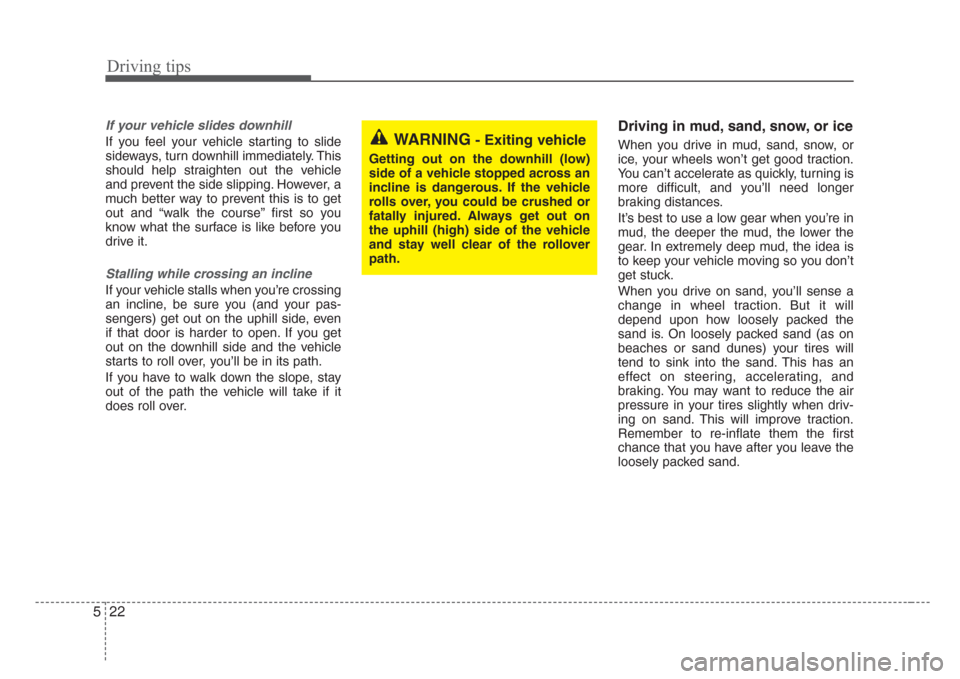 KIA Sorento 2008 1.G Owners Manual Driving tips
22 5
If your vehicle slides downhill
If you feel your vehicle starting to slide
sideways, turn downhill immediately. This
should help straighten out the vehicle
and prevent the side slipp