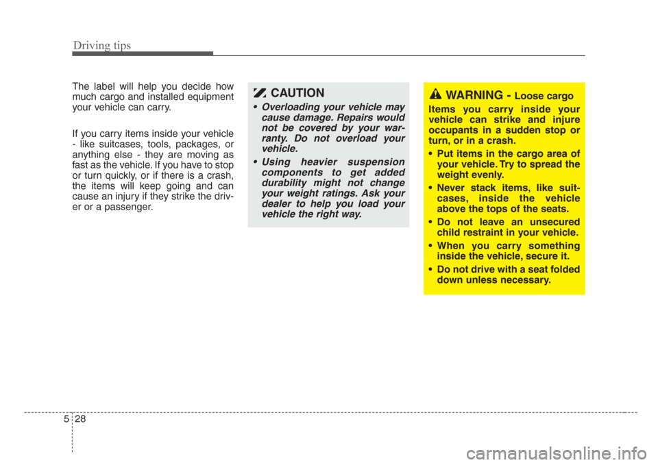 KIA Sorento 2008 1.G Owners Manual Driving tips
28 5
The label will help you decide how
much cargo and installed equipment
your vehicle can carry.
If you carry items inside your vehicle
- like suitcases, tools, packages, or
anything el