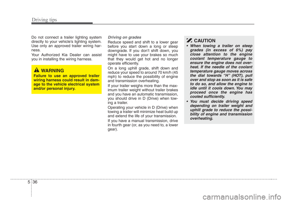 KIA Sorento 2008 1.G Owners Manual Driving tips
36 5
Do not connect a trailer lighting system
directly to your vehicle’s lighting system.
Use only an approved trailer wiring har-
ness.
Your Authorized Kia Dealer can assist
you in ins