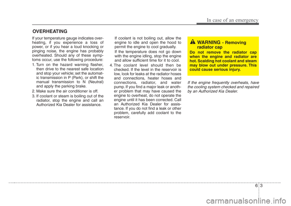 KIA Sorento 2008 1.G Owners Manual 63
In case of an emergency
OVERHEATING  
If your temperature gauge indicates over-
heating, if you experience a loss of
power, or if you hear a loud knocking or
pinging noise, the engine has probably
